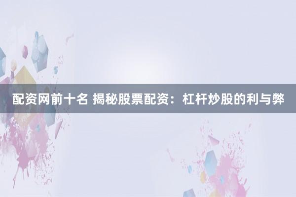 配资网前十名 揭秘股票配资：杠杆炒股的利与弊