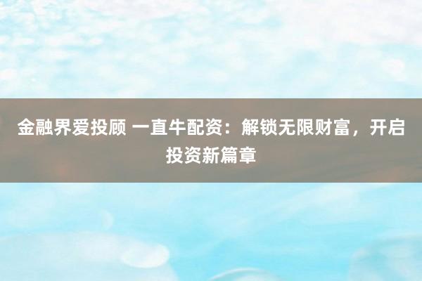 金融界爱投顾 一直牛配资：解锁无限财富，开启投资新篇章