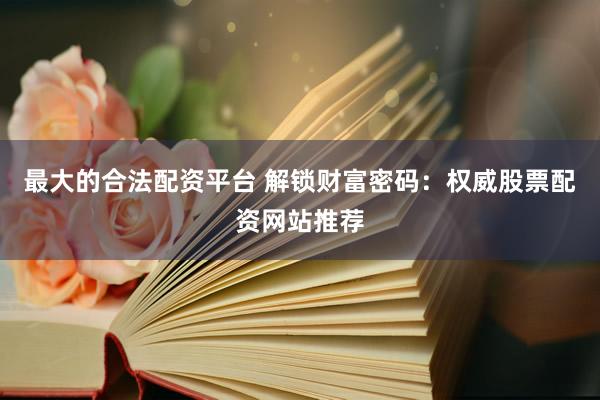 最大的合法配资平台 解锁财富密码：权威股票配资网站推荐