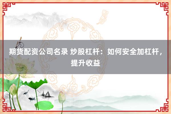 期货配资公司名录 炒股杠杆：如何安全加杠杆，提升收益