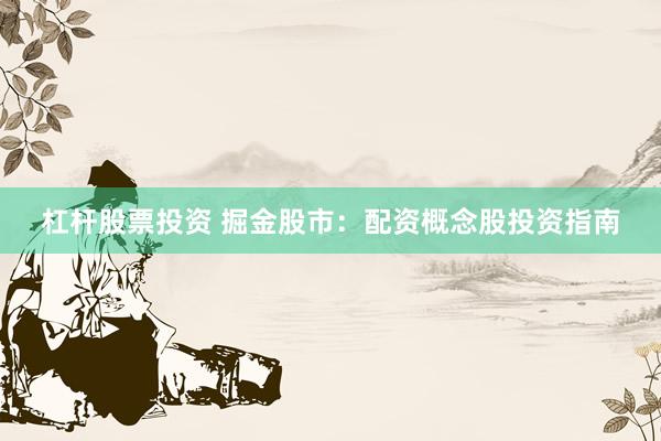 杠杆股票投资 掘金股市：配资概念股投资指南