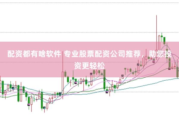 配资都有啥软件 专业股票配资公司推荐，助您投资更轻松