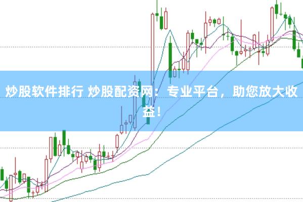 炒股软件排行 炒股配资网：专业平台，助您放大收益！