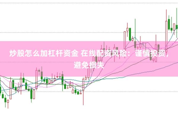 炒股怎么加杠杆资金 在线配资风险：谨慎投资，避免损失