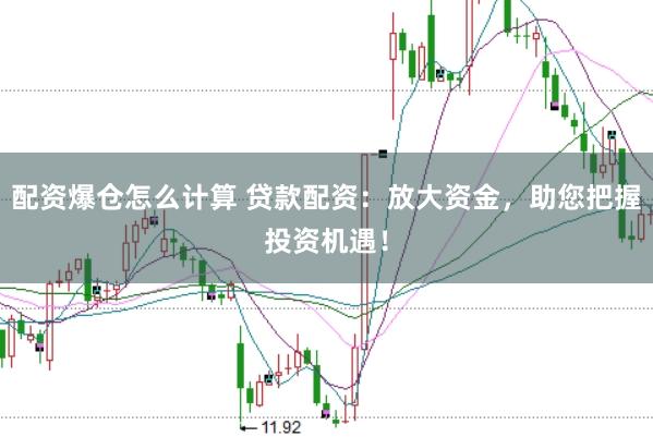 配资爆仓怎么计算 贷款配资：放大资金，助您把握投资机遇！
