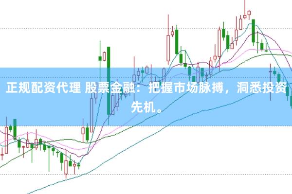 正规配资代理 股票金融：把握市场脉搏，洞悉投资先机。