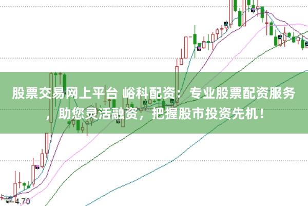 股票交易网上平台 峪科配资：专业股票配资服务，助您灵活融资，把握股市投资先机！