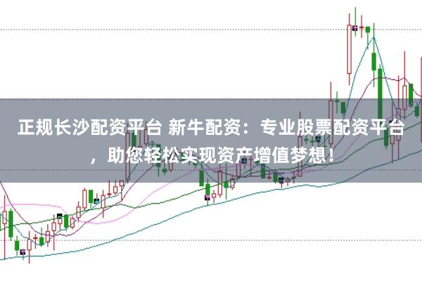 正规长沙配资平台 新牛配资：专业股票配资平台，助您轻松实现资产增值梦想！