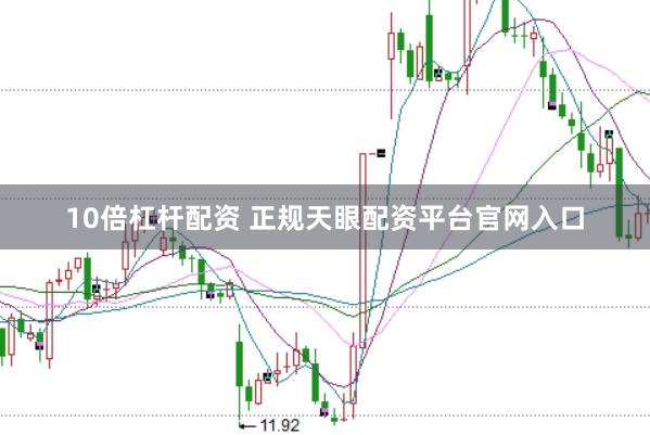 10倍杠杆配资 正规天眼配资平台官网入口