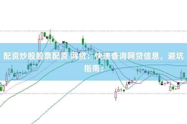 配资炒股股票配资 网贷：快速查询网贷信息，避坑指南！