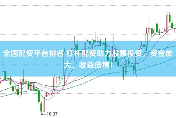 全国配资平台排名 杠杆配资助力股票投资，资金放大，收益倍增！