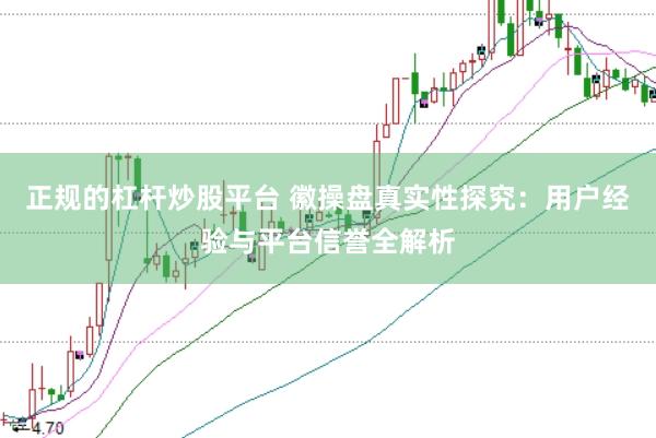 正规的杠杆炒股平台 徽操盘真实性探究：用户经验与平台信誉全解析