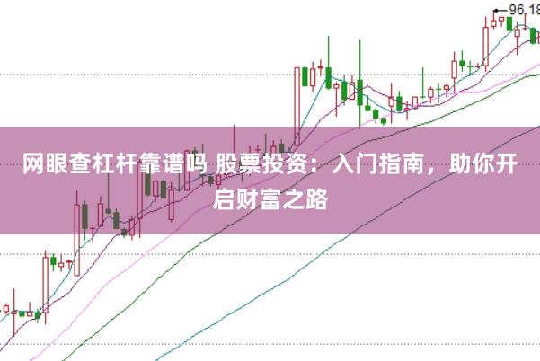 网眼查杠杆靠谱吗 股票投资：入门指南，助你开启财富之路