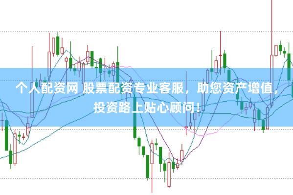 个人配资网 股票配资专业客服，助您资产增值，投资路上贴心顾问！