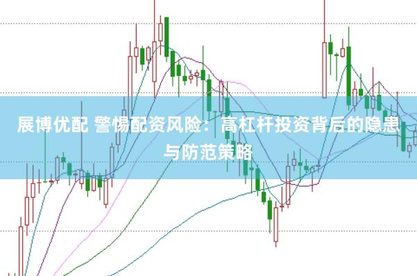 展博优配 警惕配资风险：高杠杆投资背后的隐患与防范策略