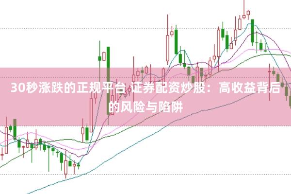 30秒涨跌的正规平台 证券配资炒股：高收益背后的风险与陷阱
