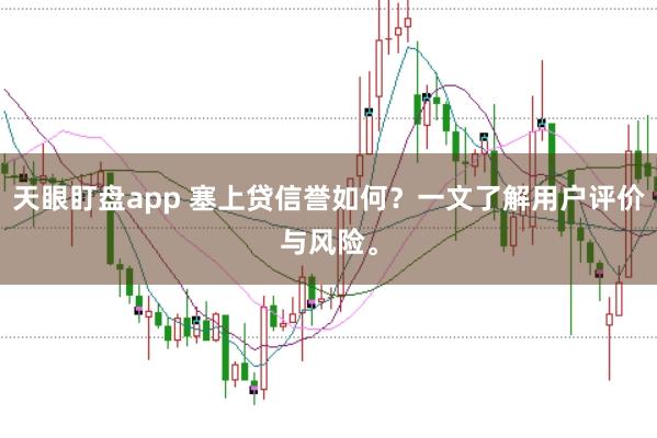 天眼盯盘app 塞上贷信誉如何？一文了解用户评价与风险。
