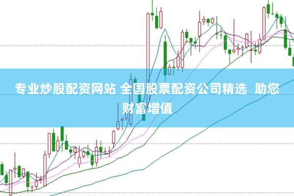 专业炒股配资网站 全国股票配资公司精选  助您财富增值