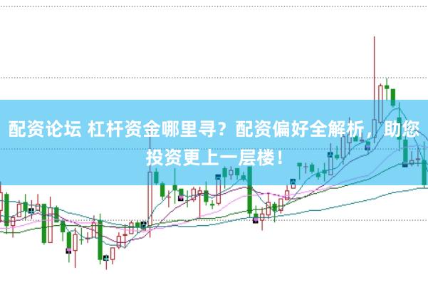 配资论坛 杠杆资金哪里寻？配资偏好全解析，助您投资更上一层楼！