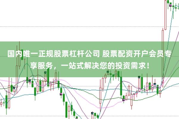 国内唯一正规股票杠杆公司 股票配资开户会员专享服务，一站式解决您的投资需求！