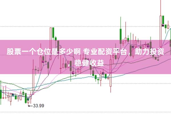 股票一个仓位是多少啊 专业配资平台，助力投资，稳健收益