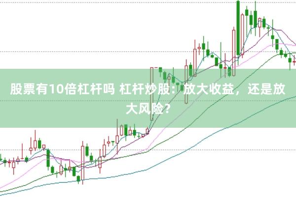 股票有10倍杠杆吗 杠杆炒股：放大收益，还是放大风险？