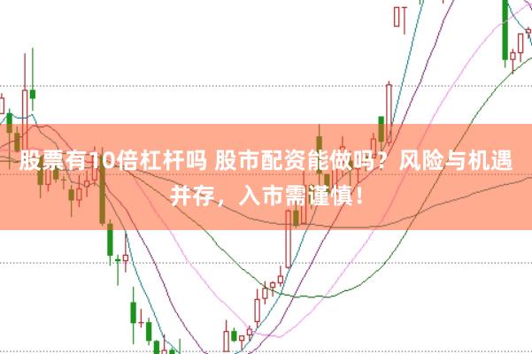 股票有10倍杠杆吗 股市配资能做吗？风险与机遇并存，入市需谨慎！