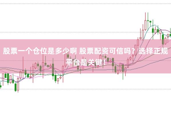 股票一个仓位是多少啊 股票配资可信吗？选择正规平台是关键！