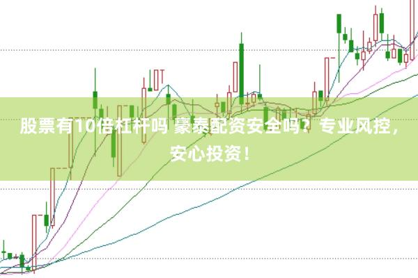 股票有10倍杠杆吗 豪泰配资安全吗？专业风控，安心投资！