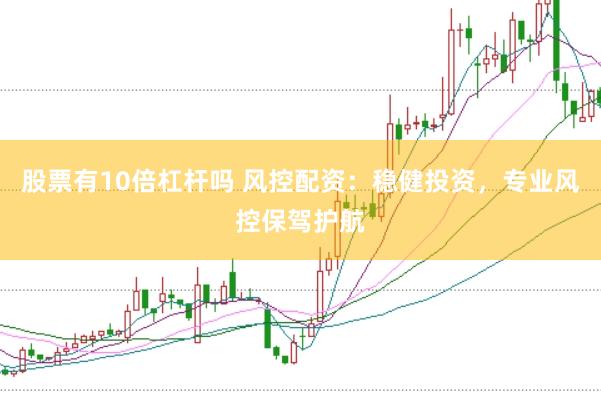 股票有10倍杠杆吗 风控配资：稳健投资，专业风控保驾护航