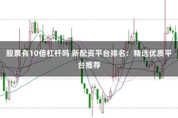 股票有10倍杠杆吗 新配资平台排名：精选优质平台推荐