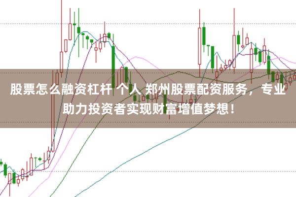 股票怎么融资杠杆 个人 郑州股票配资服务，专业助力投资者实现财富增值梦想！