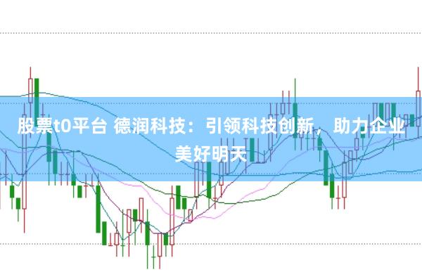 股票t0平台 德润科技：引领科技创新，助力企业美好明天