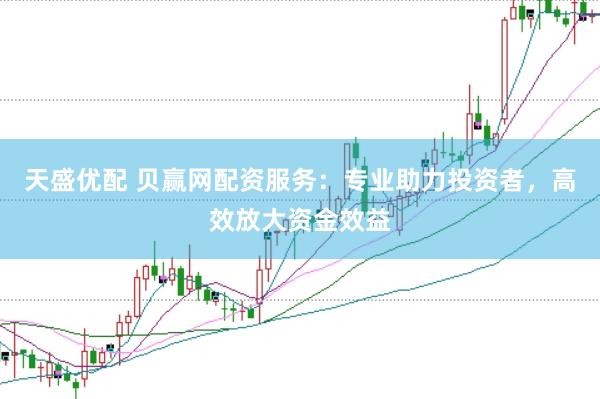天盛优配 贝赢网配资服务：专业助力投资者，高效放大资金效益