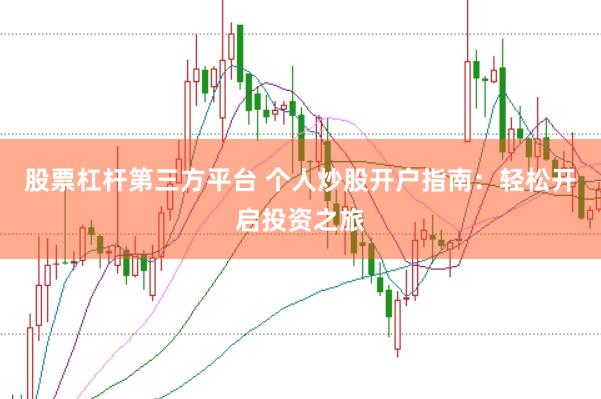 股票杠杆第三方平台 个人炒股开户指南：轻松开启投资之旅