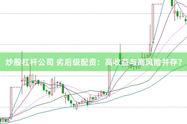 炒股杠杆公司 劣后级配资：高收益与高风险并存？