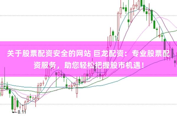 关于股票配资安全的网站 巨龙配资：专业股票配资服务，助您轻松把握股市机遇！