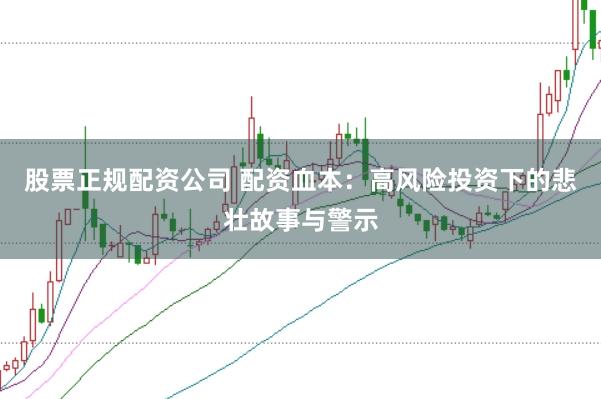 股票正规配资公司 配资血本：高风险投资下的悲壮故事与警示