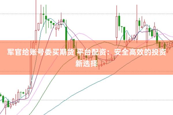 军官给账号委买期货 平台配资：安全高效的投资新选择