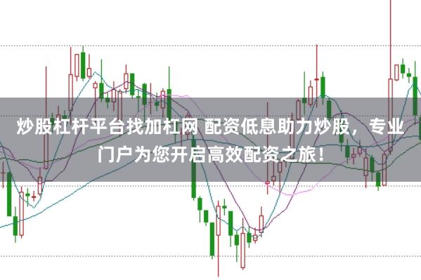 炒股杠杆平台找加杠网 配资低息助力炒股，专业门户为您开启高效配资之旅！