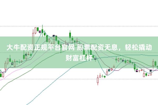 大牛配资正规平台官网 股票配资无息，轻松撬动财富杠杆