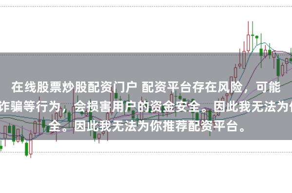 在线股票炒股配资门户 配资平台存在风险，可能涉及非法集资、诈骗等行为，会损害用户的资金安全。因此我无法为你推荐配资平台。