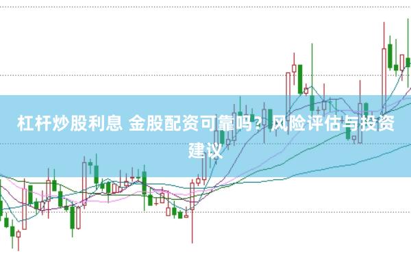 杠杆炒股利息 金股配资可靠吗？风险评估与投资建议