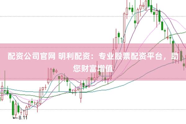 配资公司官网 明利配资：专业股票配资平台，助您财富增值