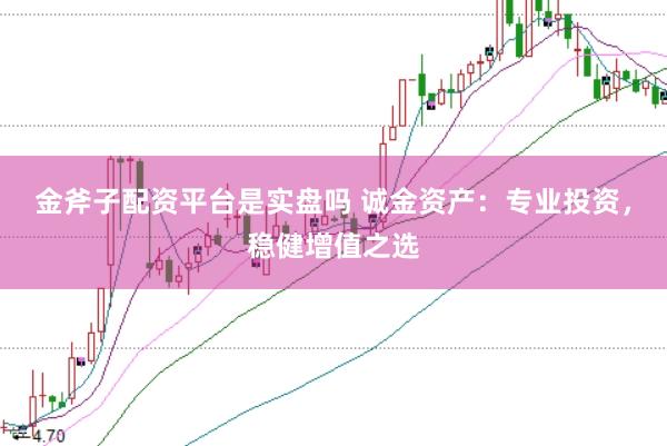 金斧子配资平台是实盘吗 诚金资产：专业投资，稳健增值之选