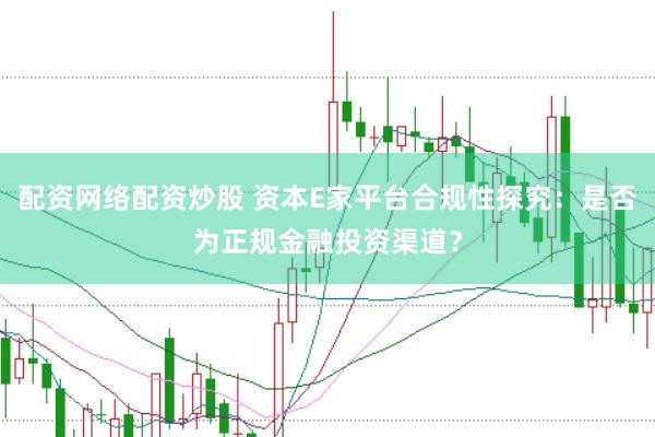 配资网络配资炒股 资本E家平台合规性探究：是否为正规金融投资渠道？