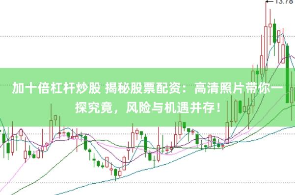 加十倍杠杆炒股 揭秘股票配资：高清照片带你一探究竟，风险与机遇并存！
