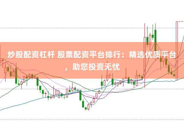 炒股配资杠杆 股票配资平台排行：精选优质平台，助您投资无忧