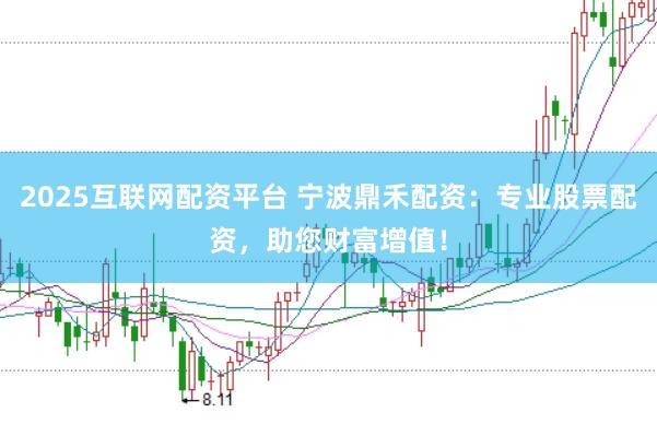 2025互联网配资平台 宁波鼎禾配资：专业股票配资，助您财富增值！
