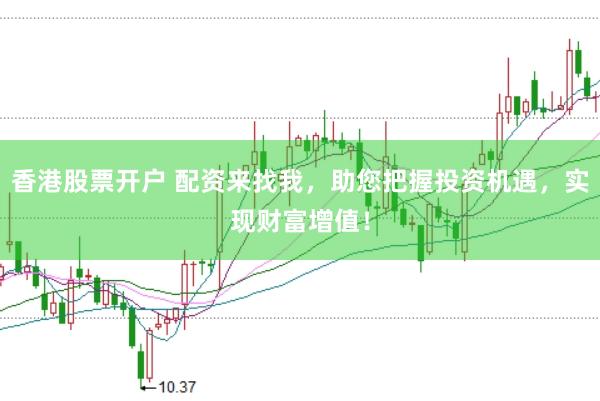 香港股票开户 配资来找我，助您把握投资机遇，实现财富增值！